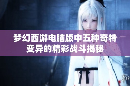 夢幻西游電腦版中五種奇特變異的精彩戰斗揭秘