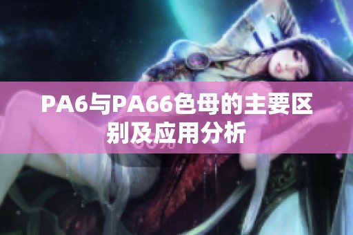 PA6與PA66色母的主要區別及應用分析