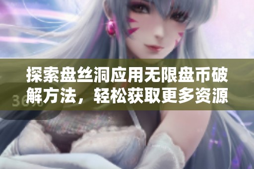 探索盤絲洞應用無限盤幣破解方法，輕松獲取更多資源