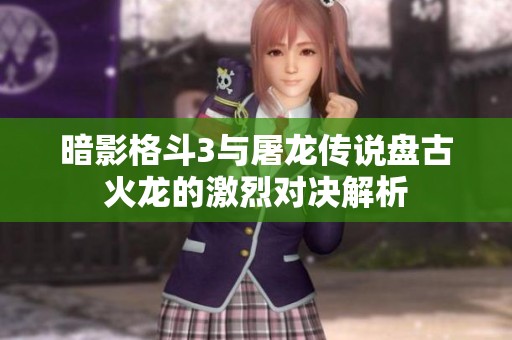 暗影格斗3與屠龍傳說盤古火龍的激烈對決解析