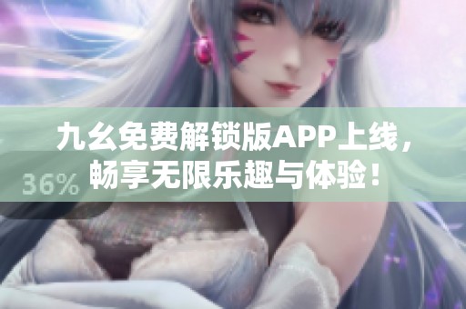九幺免費解鎖版APP上線，暢享無限樂趣與體驗！