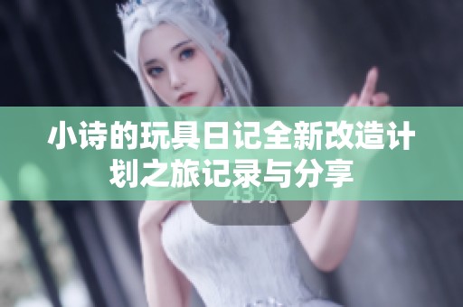 小詩的玩具日記全新改造計劃之旅記錄與分享