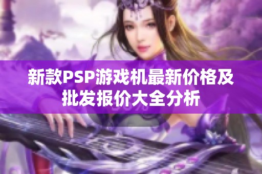 新款PSP游戲機最新價格及批發報價大全分析