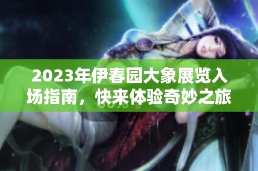 2023年伊春園大象展覽入場指南，快來體驗(yàn)奇妙之旅！