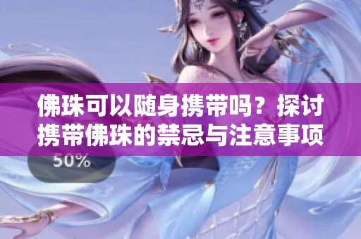 佛珠可以隨身攜帶嗎？探討攜帶佛珠的禁忌與注意事項