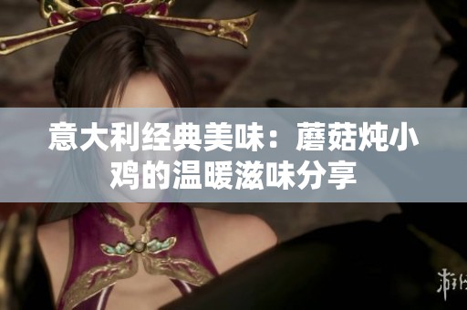 意大利經典美味：蘑菇燉小雞的溫暖滋味分享