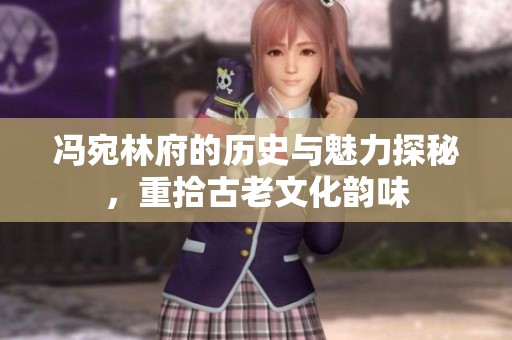 馮宛林府的歷史與魅力探秘，重拾古老文化韻味