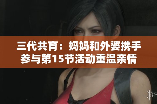 三代共育：媽媽和外婆攜手參與第15節活動重溫親情