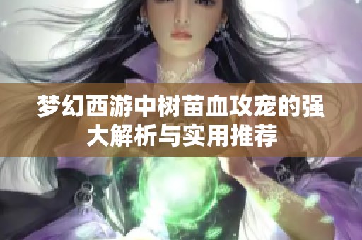 夢幻西游中樹苗血攻寵的強大解析與實用推薦