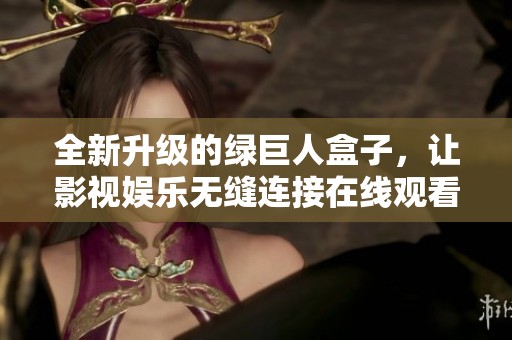 全新升級的綠巨人盒子，讓影視娛樂無縫連接在線觀看體驗