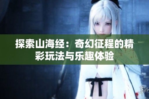 探索山海經(jīng)：奇幻征程的精彩玩法與樂趣體驗(yàn)