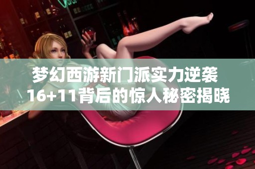 夢幻西游新門派實力逆襲 16+11背后的驚人秘密揭曉