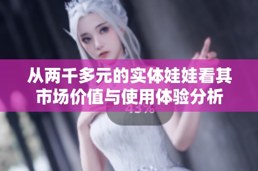 從兩千多元的實體娃娃看其市場價值與使用體驗分析