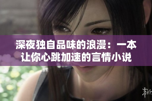 深夜獨(dú)自品味的浪漫：一本讓你心跳加速的言情小說(shuō)