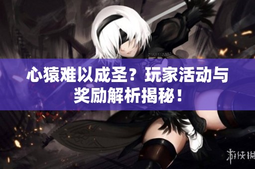 心猿難以成圣？玩家活動與獎勵解析揭秘！