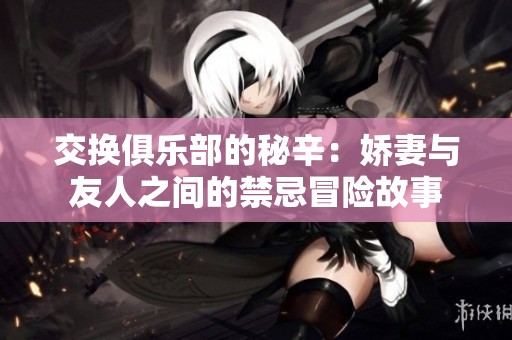 交換俱樂部的秘辛：嬌妻與友人之間的禁忌冒險(xiǎn)故事