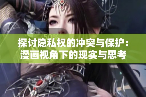 探討隱私權的沖突與保護：漫畫視角下的現(xiàn)實與思考