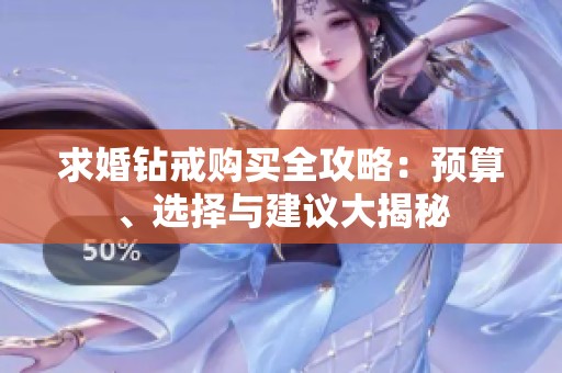 求婚鉆戒購買全攻略：預算、選擇與建議大揭秘