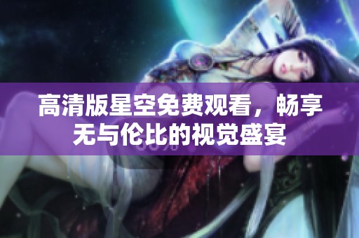 高清版星空免費(fèi)觀看，暢享無與倫比的視覺盛宴