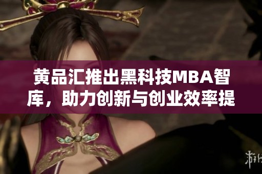 黃品匯推出黑科技MBA智庫，助力創新與創業效率提升