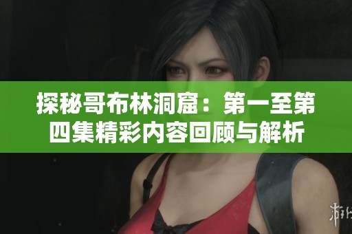 探秘哥布林洞窟：第一至第四集精彩內容回顧與解析