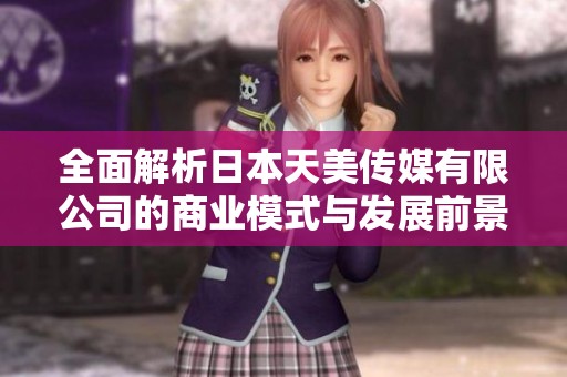 全面解析日本天美傳媒有限公司的商業模式與發展前景