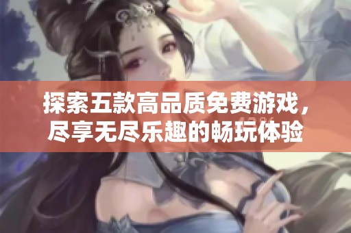 探索五款高品質免費游戲，盡享無盡樂趣的暢玩體驗