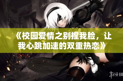 《校園愛(ài)情之別捏我臉，讓我心跳加速的雙重?zé)釕佟? title=