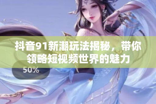 抖音91新潮玩法揭秘，帶你領(lǐng)略短視頻世界的魅力