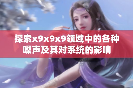 探索x9x9x9領域中的各種噪聲及其對系統的影響