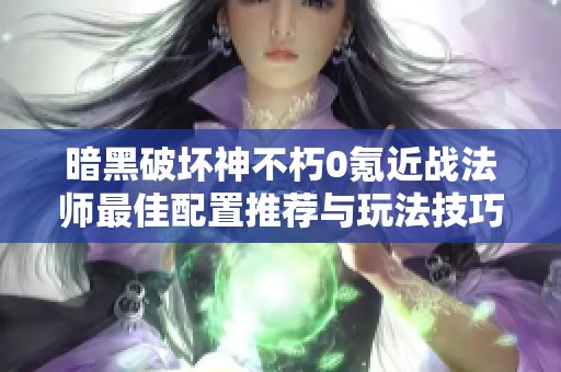 暗黑破壞神不朽0氪近戰法師最佳配置推薦與玩法技巧