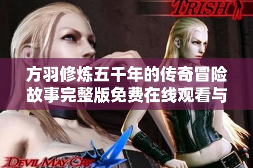 方羽修煉五千年的傳奇冒險故事完整版免費在線觀看與結局分析