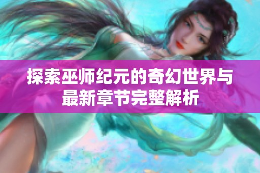 探索巫師紀(jì)元的奇幻世界與最新章節(jié)完整解析