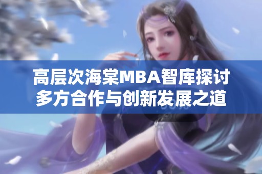 高層次海棠MBA智庫探討多方合作與創新發展之道