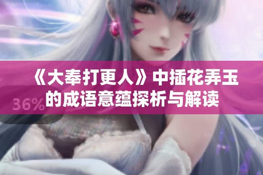 《大奉打更人》中插花弄玉的成語意蘊(yùn)探析與解讀