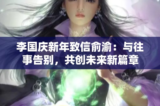 李國慶新年致信俞渝：與往事告別，共創未來新篇章