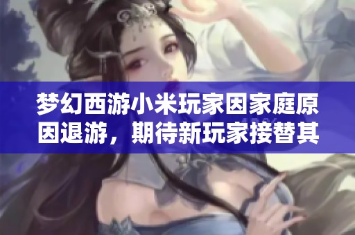 夢幻西游小米玩家因家庭原因退游，期待新玩家接替其友好人緣