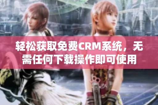 輕松獲取免費CRM系統，無需任何下載操作即可使用