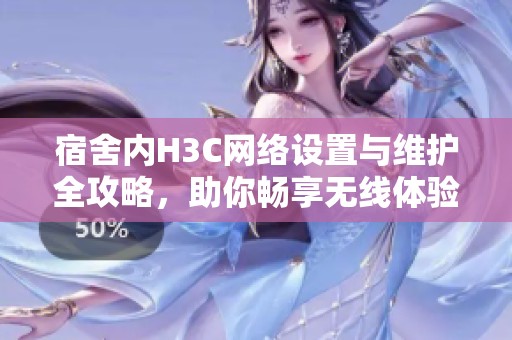 宿舍內H3C網絡設置與維護全攻略，助你暢享無線體驗