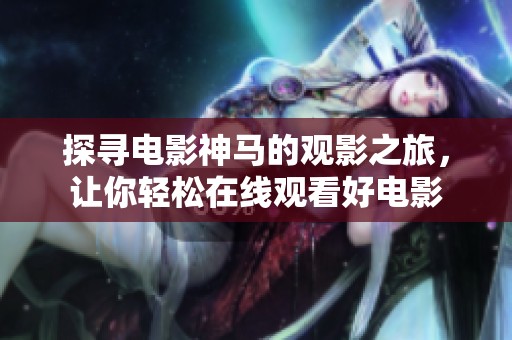 探尋電影神馬的觀影之旅，讓你輕松在線觀看好電影