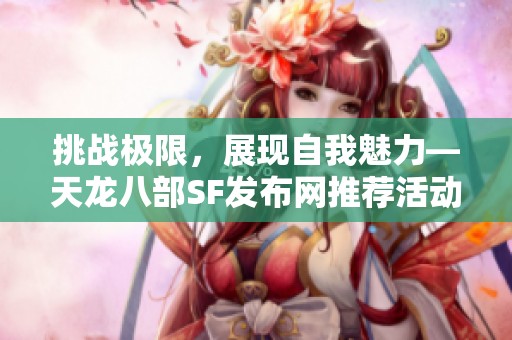 挑戰極限，展現自我魅力—天龍八部SF發布網推薦活動火熱進行中