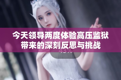 今天領(lǐng)導(dǎo)兩度體驗高壓監(jiān)獄帶來的深刻反思與挑戰(zhàn)