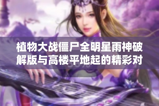 植物大戰僵尸全明星雨神破解版與高樓平地起的精彩對決解析