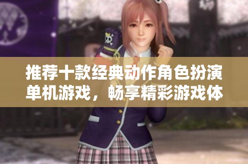 推薦十款經典動作角色扮演單機游戲，暢享精彩游戲體驗