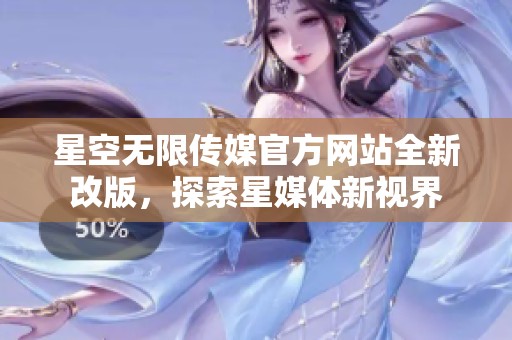 星空無限傳媒官方網站全新改版，探索星媒體新視界