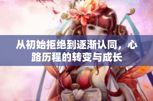 從初始拒絕到逐漸認同，心路歷程的轉變與成長