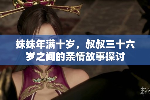妹妹年滿(mǎn)十歲，叔叔三十六歲之間的親情故事探討