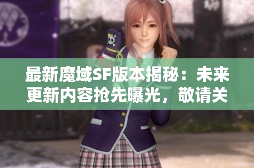 最新魔域SF版本揭秘：未來(lái)更新內(nèi)容搶先曝光，敬請(qǐng)關(guān)注！