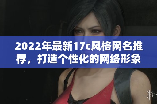2022年最新17c風格網名推薦，打造個性化的網絡形象