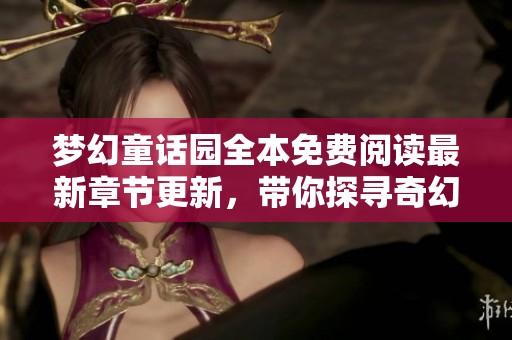 夢幻童話園全本免費閱讀最新章節更新，帶你探尋奇幻世界